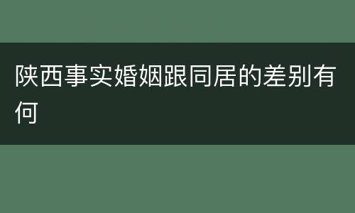 陕西事实婚姻跟同居的差别有何