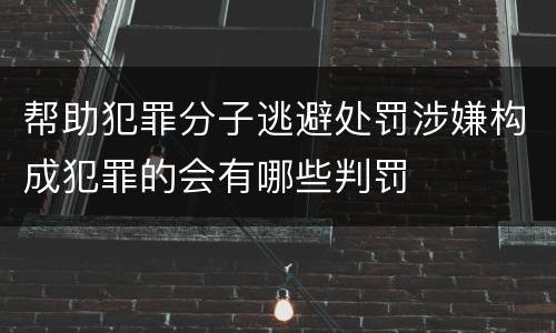 帮助犯罪分子逃避处罚涉嫌构成犯罪的会有哪些判罚