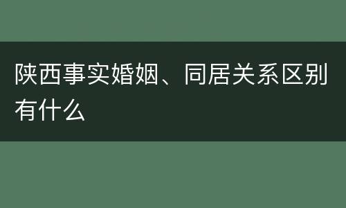 陕西事实婚姻、同居关系区别有什么