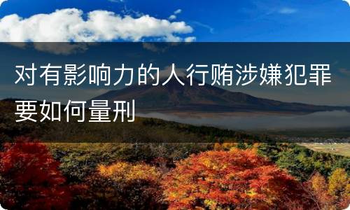 对有影响力的人行贿涉嫌犯罪要如何量刑