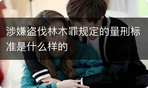 涉嫌盗伐林木罪规定的量刑标准是什么样的