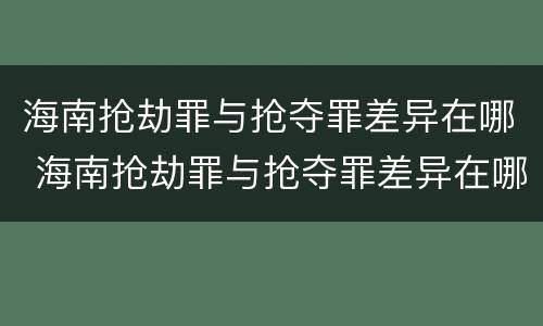 海南抢劫罪与抢夺罪差异在哪 海南抢劫罪与抢夺罪差异在哪查