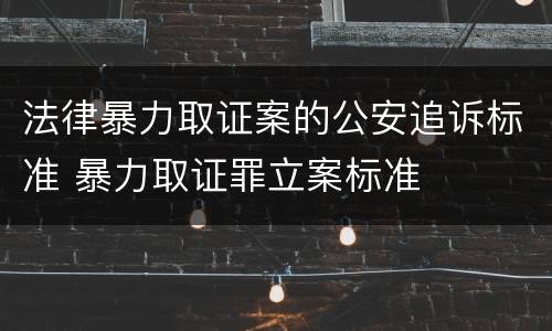 法律暴力取证案的公安追诉标准 暴力取证罪立案标准