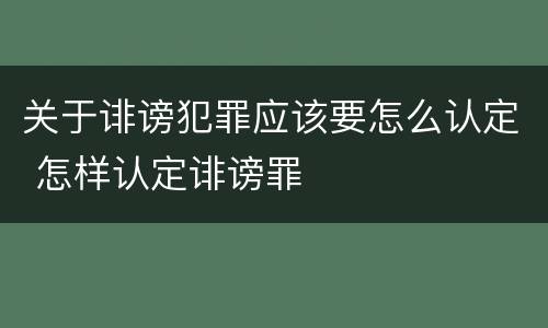 关于诽谤犯罪应该要怎么认定 怎样认定诽谤罪