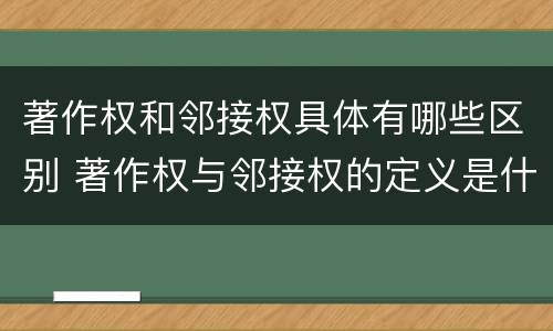 著作权和邻接权具体有哪些区别 著作权与邻接权的定义是什么