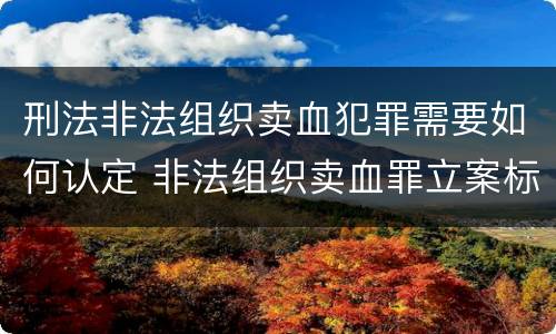 刑法非法组织卖血犯罪需要如何认定 非法组织卖血罪立案标准