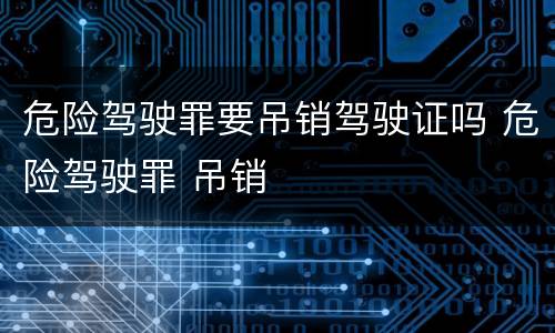 危险驾驶罪要吊销驾驶证吗 危险驾驶罪 吊销