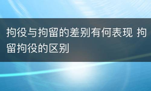 拘役与拘留的差别有何表现 拘留拘役的区别