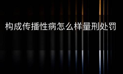 构成传播性病怎么样量刑处罚