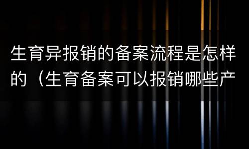 生育异报销的备案流程是怎样的（生育备案可以报销哪些产检）