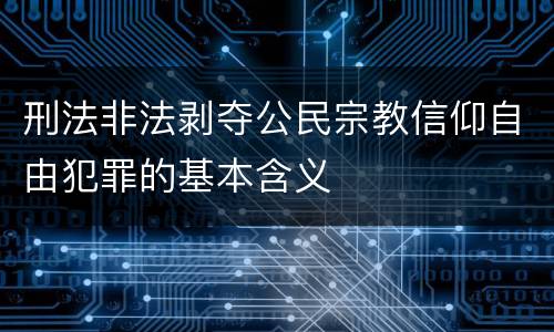 刑法非法剥夺公民宗教信仰自由犯罪的基本含义