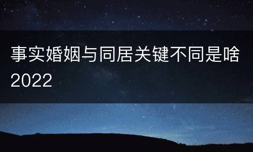 事实婚姻与同居关键不同是啥2022