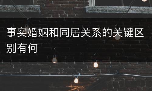 事实婚姻和同居关系的关键区别有何