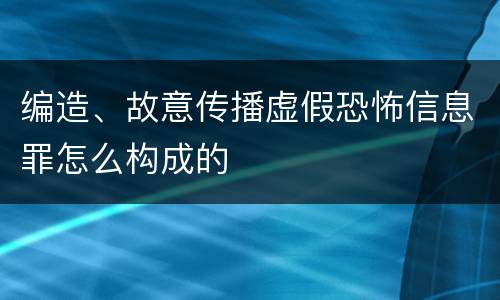编造、故意传播虚假恐怖信息罪怎么构成的
