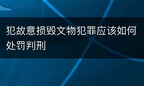犯故意损毁文物犯罪应该如何处罚判刑