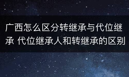 广西怎么区分转继承与代位继承 代位继承人和转继承的区别