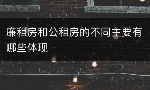 廉租房和公租房的不同主要有哪些体现
