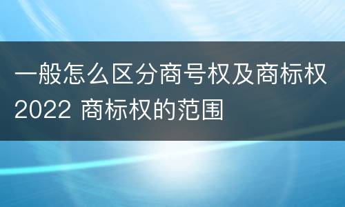 一般怎么区分商号权及商标权2022 商标权的范围