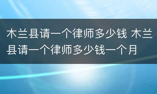 木兰县请一个律师多少钱 木兰县请一个律师多少钱一个月