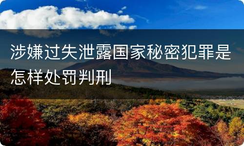 涉嫌过失泄露国家秘密犯罪是怎样处罚判刑