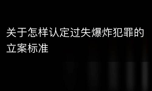 关于怎样认定过失爆炸犯罪的立案标准