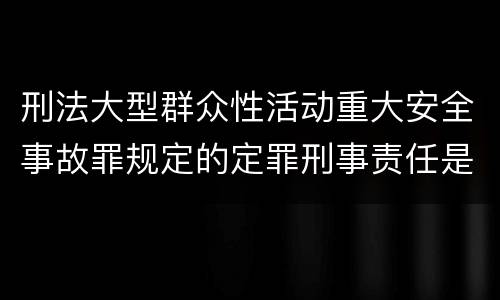 刑法大型群众性活动重大安全事故罪规定的定罪刑事责任是什么样的