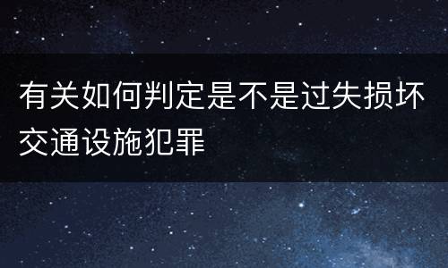 有关如何判定是不是过失损坏交通设施犯罪