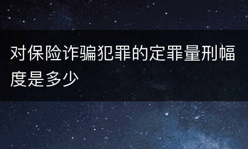 对保险诈骗犯罪的定罪量刑幅度是多少