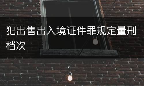 犯出售出入境证件罪规定量刑档次