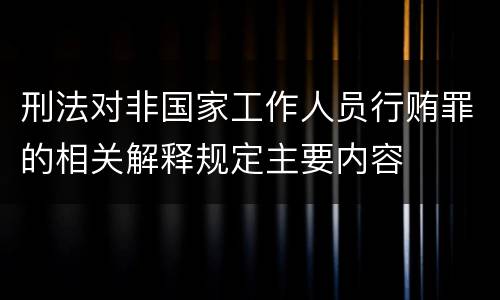 刑法对非国家工作人员行贿罪的相关解释规定主要内容