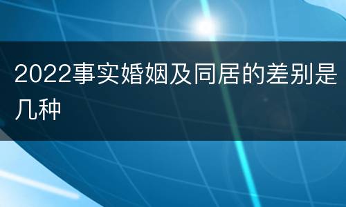 2022事实婚姻及同居的差别是几种