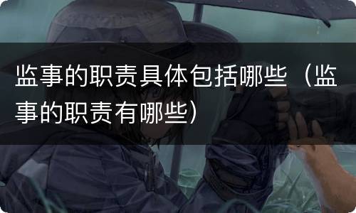 监事的职责具体包括哪些（监事的职责有哪些）