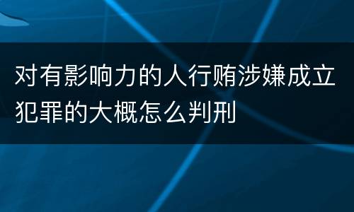 对有影响力的人行贿涉嫌成立犯罪的大概怎么判刑