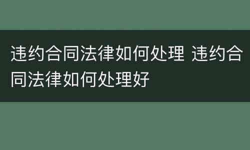 违约合同法律如何处理 违约合同法律如何处理好