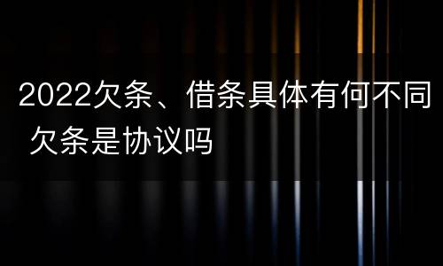 2022欠条、借条具体有何不同 欠条是协议吗