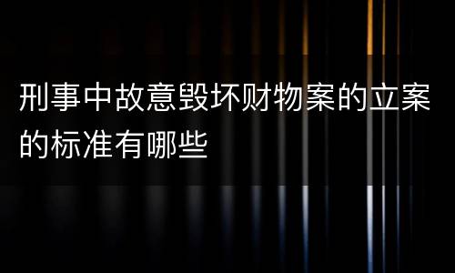 刑事中故意毁坏财物案的立案的标准有哪些