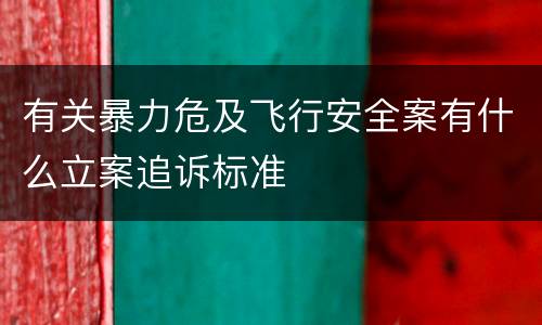 有关暴力危及飞行安全案有什么立案追诉标准