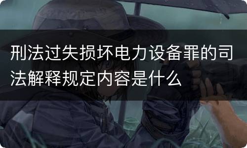 刑法过失损坏电力设备罪的司法解释规定内容是什么