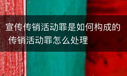 宣传传销活动罪是如何构成的 传销活动罪怎么处理
