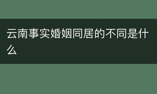 云南事实婚姻同居的不同是什么