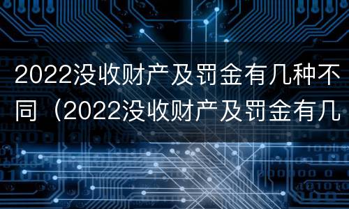 2022没收财产及罚金有几种不同（2022没收财产及罚金有几种不同情况）