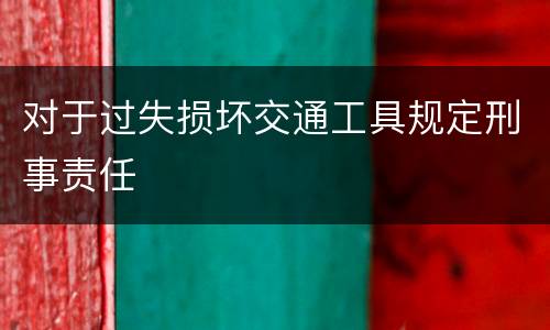对于过失损坏交通工具规定刑事责任