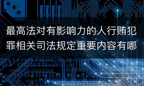 最高法对有影响力的人行贿犯罪相关司法规定重要内容有哪些