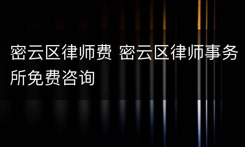 密云区律师费 密云区律师事务所免费咨询