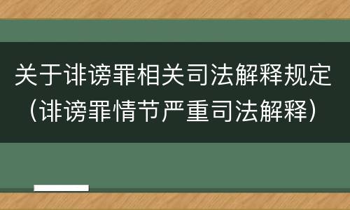 关于诽谤罪相关司法解释规定（诽谤罪情节严重司法解释）