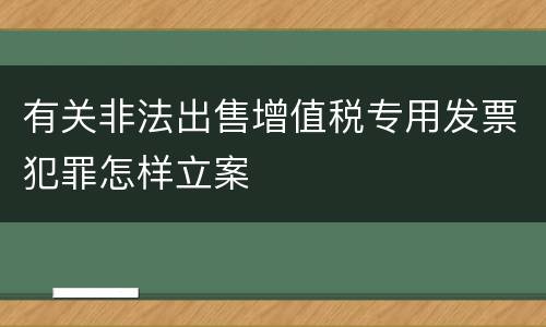 有关非法出售增值税专用发票犯罪怎样立案