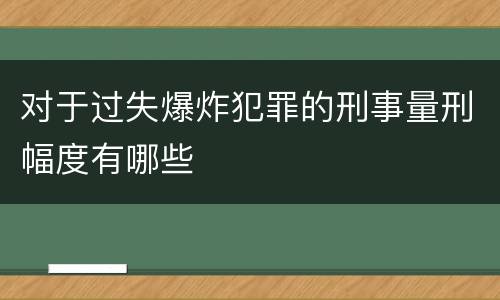 对于过失爆炸犯罪的刑事量刑幅度有哪些