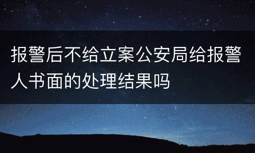 报警后不给立案公安局给报警人书面的处理结果吗