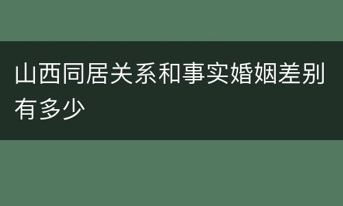 山西同居关系和事实婚姻差别有多少