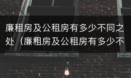 廉租房及公租房有多少不同之处（廉租房及公租房有多少不同之处呢）